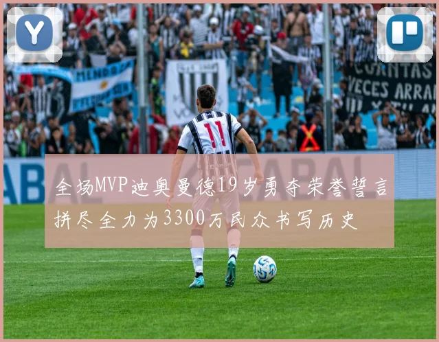 全场MVP迪奥曼德19岁勇夺荣誉誓言拼尽全力为3300万民众书写历史