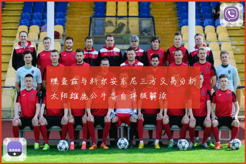 理查兹与科尔安东尼三方交易分析太阳雄鹿公牛各自评级解读