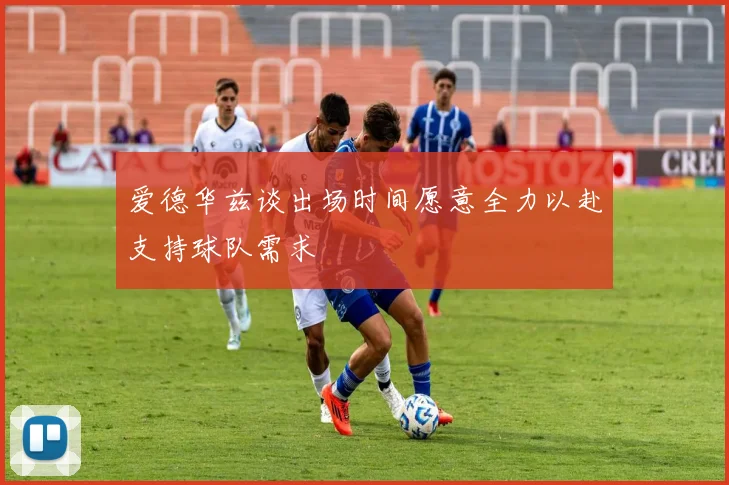 爱德华兹谈出场时间愿意全力以赴支持球队需求