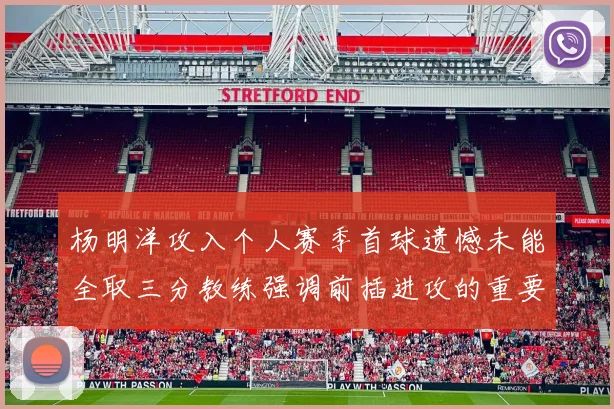 杨明洋攻入个人赛季首球遗憾未能全取三分教练强调前插进攻的重要性
