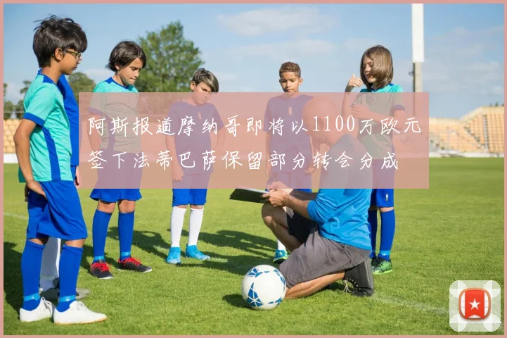 阿斯报道摩纳哥即将以1100万欧元签下法蒂巴萨保留部分转会分成