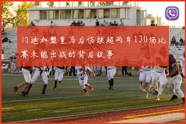 门迪加盟皇马后伤缺超两年130场比赛未能出战的背后故事