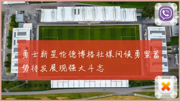 勇士新星伦德博格社媒问候勇蜜蓄势待发展现强大斗志