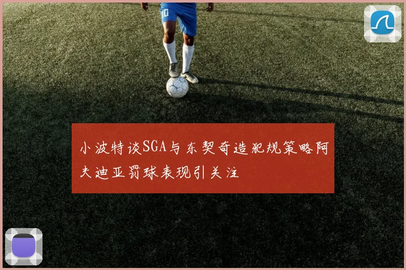 小波特谈SGA与东契奇造犯规策略阿夫迪亚罚球表现引关注