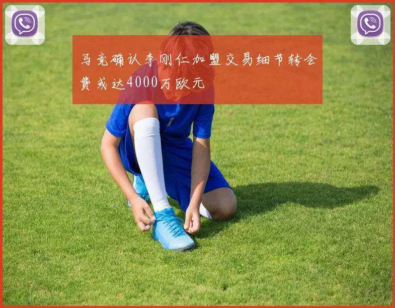 马竞确认李刚仁加盟交易细节转会费或达4000万欧元