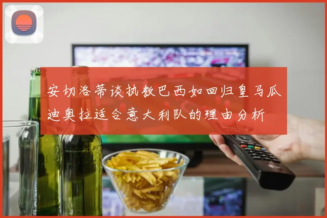 安切洛蒂谈执教巴西如回归皇马瓜迪奥拉适合意大利队的理由分析